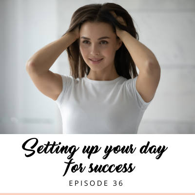 Ep #36: Setting up your day for success [morning, day and night routines]