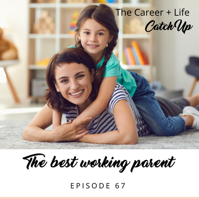 Ep #67: Being the best working parent you can be